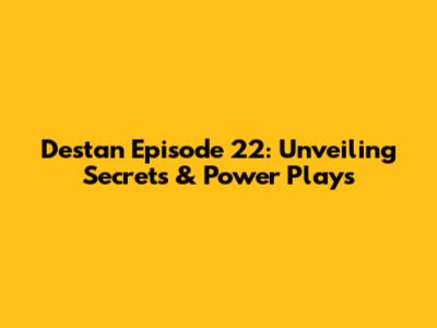 Destan Episode 22: Unveiling Secrets & Power Plays
