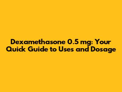 Dexamethasone 0.5 mg: Your Quick Guide to Uses and Dosage