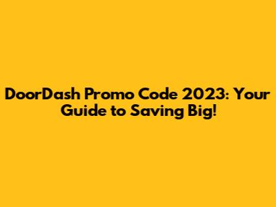 DoorDash Promo Code 2023: Your Guide to Saving Big!