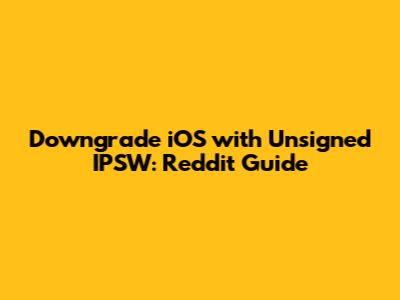 Downgrade iOS with Unsigned IPSW: Reddit Guide