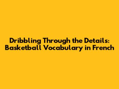 Dribbling Through the Details: Basketball Vocabulary in French