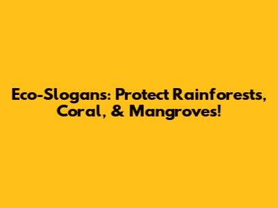 Eco-Slogans: Protect Rainforests, Coral, & Mangroves!