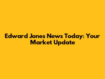 Edward Jones News Today: Your Market Update