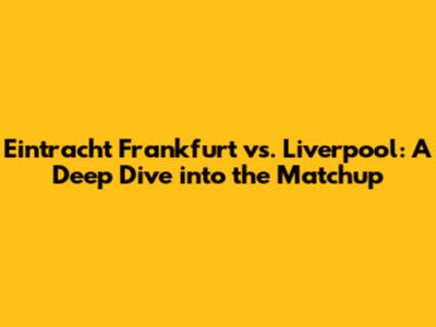 Eintracht Frankfurt vs. Liverpool: A Deep Dive into the Matchup