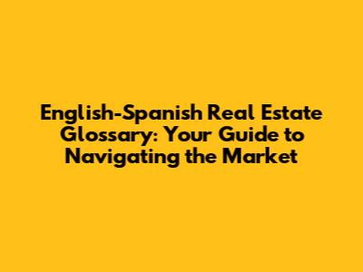 English-Spanish Real Estate Glossary: Your Guide to Navigating the Market