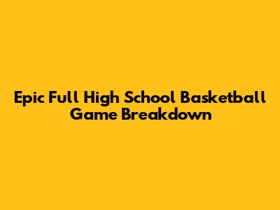 Epic Full High School Basketball Game Breakdown