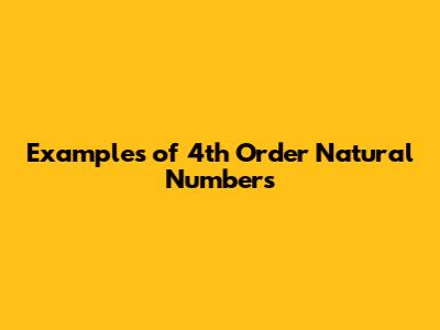 Examples of 4th Order Natural Numbers