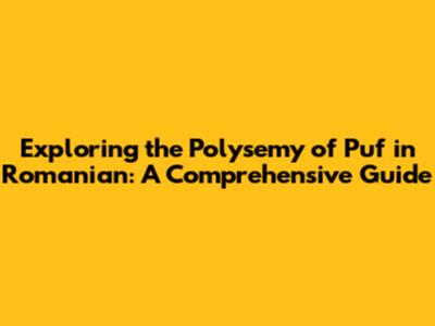 Exploring the Polysemy of 'Puf' in Romanian: A Comprehensive Guide