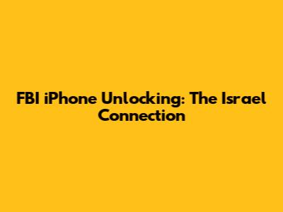 FBI iPhone Unlocking: The Israel Connection