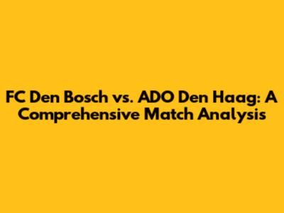 FC Den Bosch vs. ADO Den Haag: A Comprehensive Match Analysis