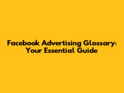 Facebook Advertising Glossary: Your Essential Guide