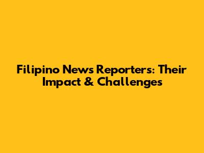 Filipino News Reporters: Their Impact & Challenges