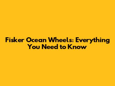 Fisker Ocean Wheels: Everything You Need to Know
