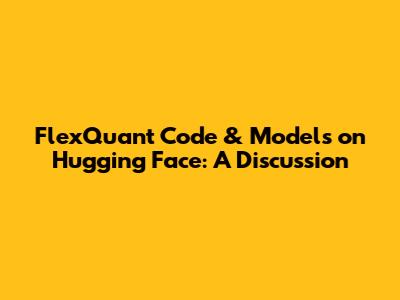 FlexQuant Code & Models on Hugging Face: A Discussion