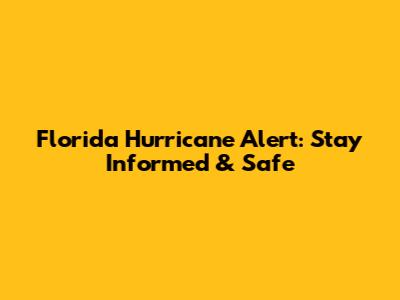 Florida Hurricane Alert: Stay Informed & Safe