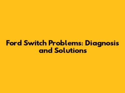 Ford Switch Problems: Diagnosis and Solutions