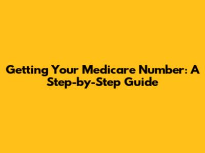 Getting Your Medicare Number: A Step-by-Step Guide