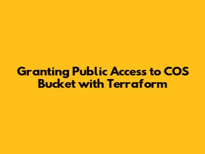 Granting Public Access to COS Bucket with Terraform