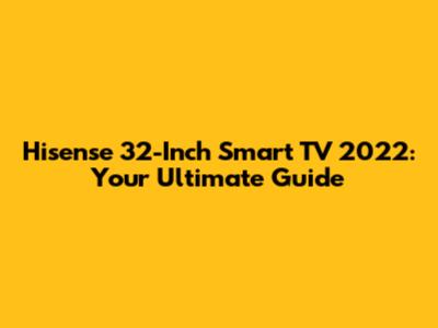 Hisense 32-Inch Smart TV 2022: Your Ultimate Guide