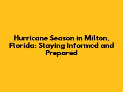 Hurricane Season in Milton, Florida: Staying Informed and Prepared