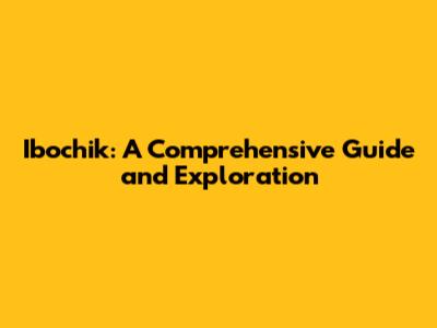 Ibochik: A Comprehensive Guide and Exploration