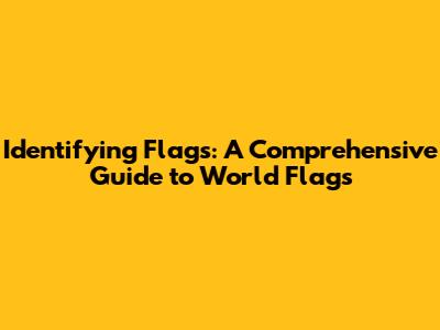 Identifying Flags: A Comprehensive Guide to World Flags