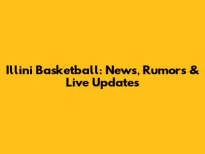 Illini Basketball: News, Rumors & Live Updates