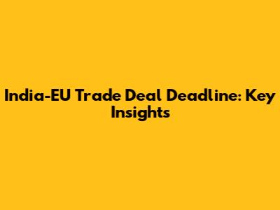 India-EU Trade Deal Deadline: Key Insights