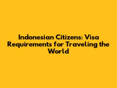 Indonesian Citizens: Visa Requirements for Traveling the World