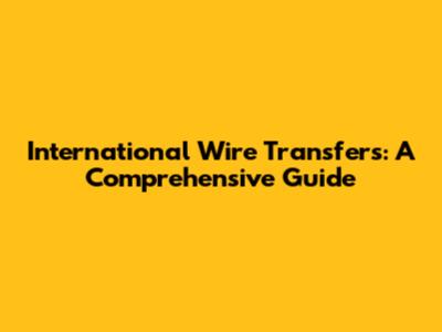 International Wire Transfers: A Comprehensive Guide