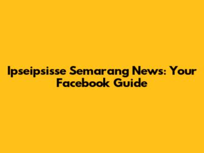 Ipseipsisse Semarang News: Your Facebook Guide