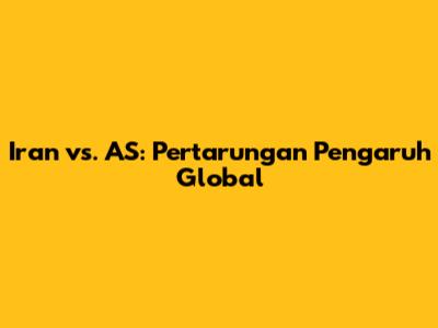 Iran vs. AS: Pertarungan Pengaruh Global