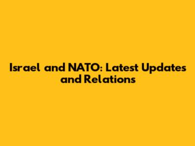 Israel and NATO: Latest Updates and Relations