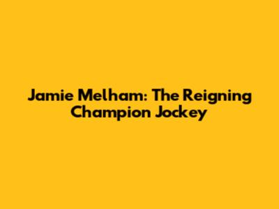 Jamie Melham: The Reigning Champion Jockey