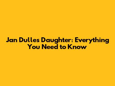 Jan Dulles' Daughter: Everything You Need to Know
