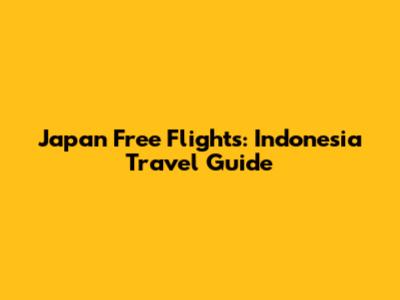 Japan Free Flights: Indonesia Travel Guide