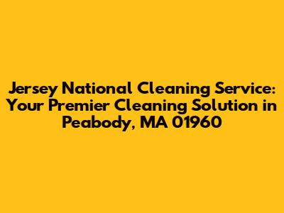 Jersey National Cleaning Service: Your Premier Cleaning Solution in Peabody, MA 01960