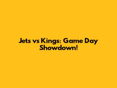 Jets vs Kings: Game Day Showdown!