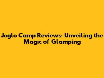 Joglo Camp Reviews: Unveiling the Magic of Glamping