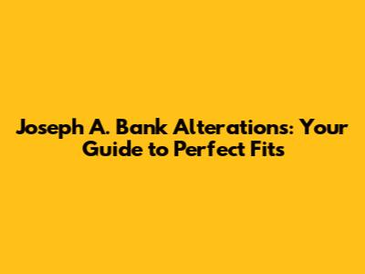 Joseph A. Bank Alterations: Your Guide to Perfect Fits