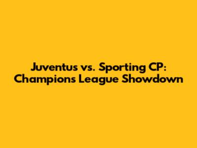 Juventus vs. Sporting CP: Champions League Showdown