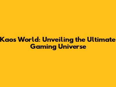 Kaos World: Unveiling the Ultimate Gaming Universe