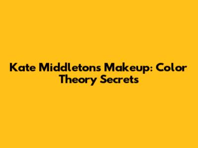 Kate Middleton's Makeup: Color Theory Secrets