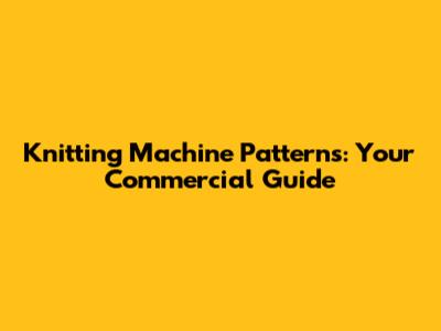 Knitting Machine Patterns: Your Commercial Guide