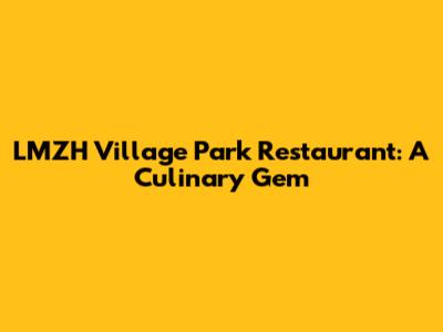LMZH Village Park Restaurant: A Culinary Gem