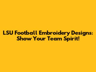 LSU Football Embroidery Designs: Show Your Team Spirit!
