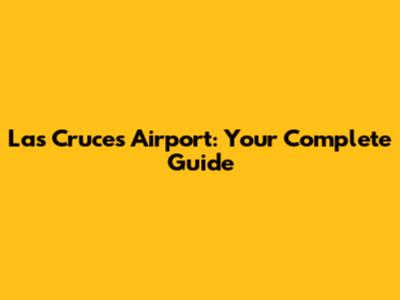 Las Cruces Airport: Your Complete Guide