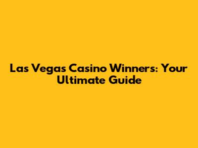 Las Vegas Casino Winners: Your Ultimate Guide