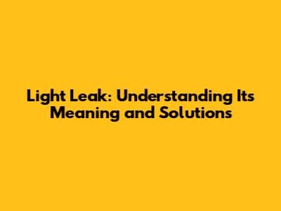 Light Leak: Understanding Its Meaning and Solutions