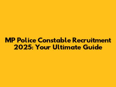 MP Police Constable Recruitment 2025: Your Ultimate Guide